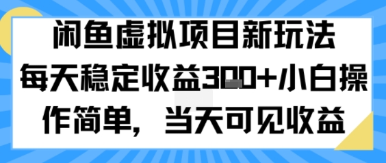 闲鱼虚拟项目新玩法，每天稳定收益3张+，小白操作简单，当天可见收益-网创百晓生