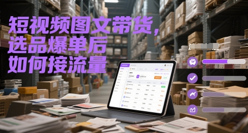 短视频图文带货，选品爆单后如何接流量-网创百晓生