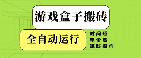 游戏盒子搬砖，全自动运行，无需人工，时间短、单价高、矩阵操作【揭秘】-网创百晓生