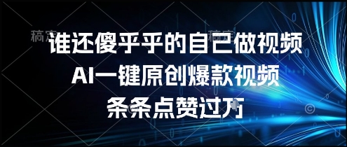 谁还傻乎乎的自己做视频？AI一键原创爆款视频，条条点赞过万，简单方便，好操作【揭秘】-网创百晓生