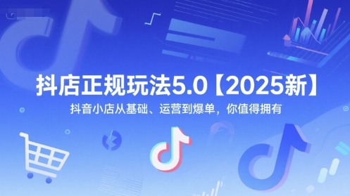 抖店正规玩法5.0【2025新】抖音小店从基础、运营到爆单，你值得拥有-网创百晓生