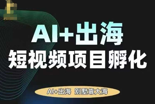 AI·TikTok AI+出海短视频项目孵化，陪你从0-1借助AI实现出海变现-网创百晓生