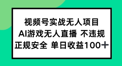 视频号实战无人项目，AI游戏无人直播不违规，正规安全单日收益100+-网创百晓生