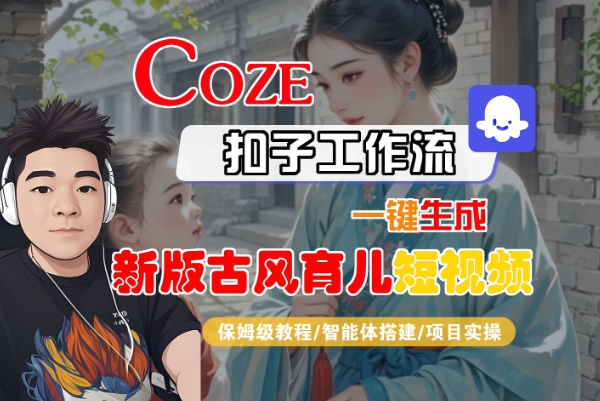 Coze扣子工作流一键生成新版古风育儿短视频，保姆级教程-智能体搭建-项目实操-网创百晓生