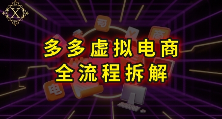 拼多多虚拟电商全流程拆解，深度学习每一个环节，看完即可上手实操-网创百晓生