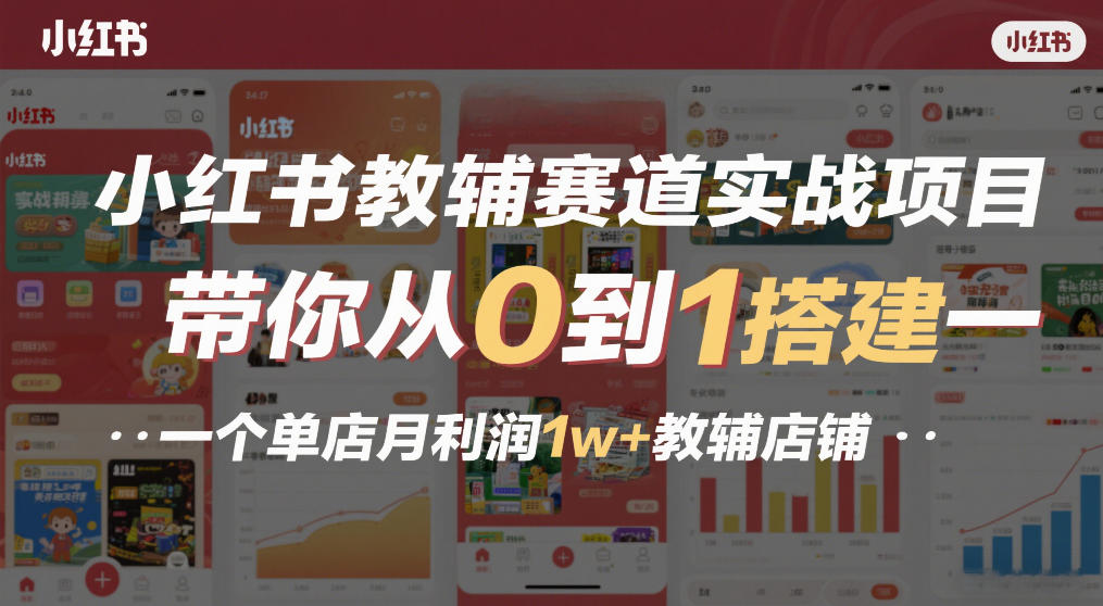 小红书教辅赛道实战项目，带你从0到1搭建一个单店月利润1w+教辅店铺-网创百晓生