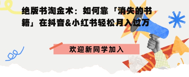 绝版书淘金术：如何靠「消失的书籍」在抖音&小红书轻松月入过W-网创百晓生