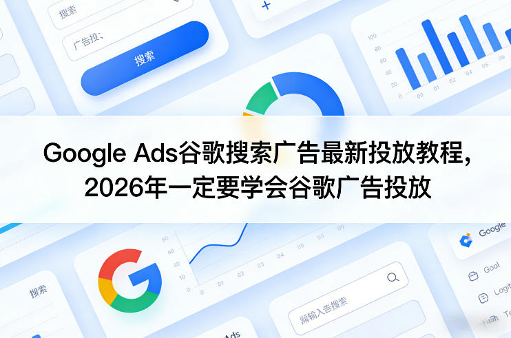 Google Ads谷歌搜索广告最新投放教程，2026年一定要学会谷歌广告投放-网创百晓生
