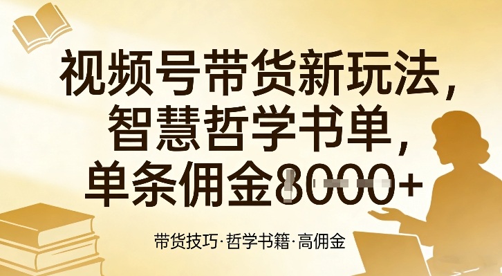 视频号带货新玩法，智慧哲学书单，单条佣金1k+-网创百晓生