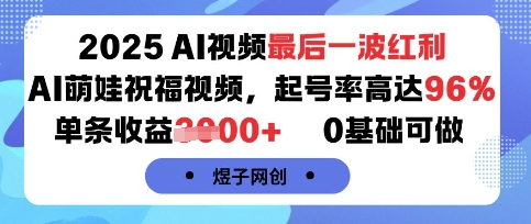 2025AI视频最后一波红利，AI萌娃祝福视频，起号率高达96%，单条收益1k+，0基础可做-网创百晓生
