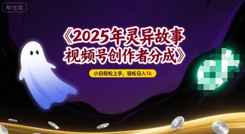 2025年灵异故事，视频号创作者分成，小白轻松上手，轻松日入1k-网创百晓生