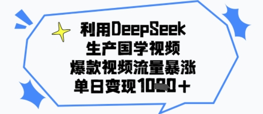 利用DeepSeek生产国学视频，爆款视频流量暴涨，单日变现多张-网创百晓生