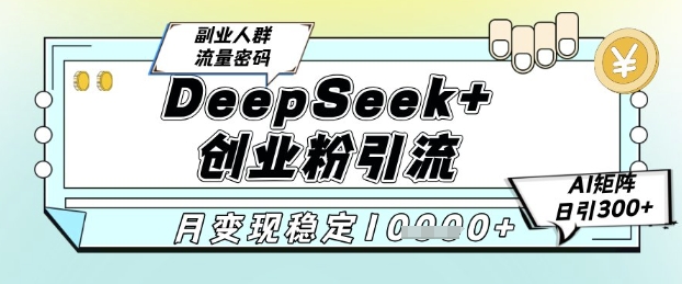 DeepSeek+创业粉精准引流，全新分享课4.0玩法，AI矩阵日引300+，多种变现方式，稳定月入1W-网创百晓生