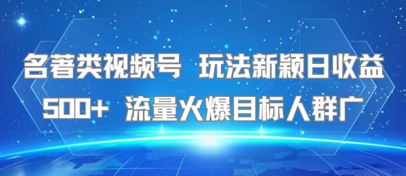 名著类视频号 玩法新颖日收益500+ 流量火爆目标人群广-网创百晓生