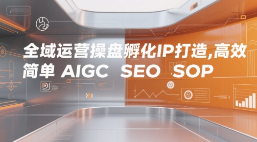 全域运营操盘孵化IP打造，高效 简单 AIGC SEO SOP-网创百晓生