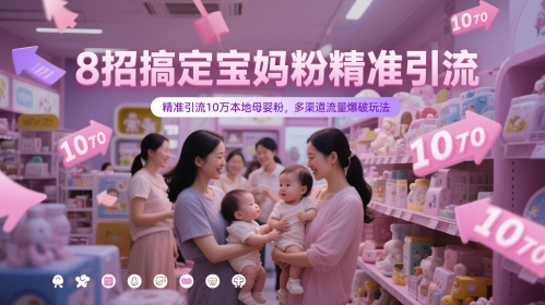 8招搞定宝妈粉精准引流，精准引流10万本地母婴粉，多渠道流量爆破玩法-网创百晓生