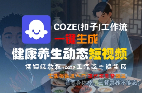 COZE(扣子)工作流一键生成健康养生动态短视频，保姆级教程，零基础快速入门-网创百晓生
