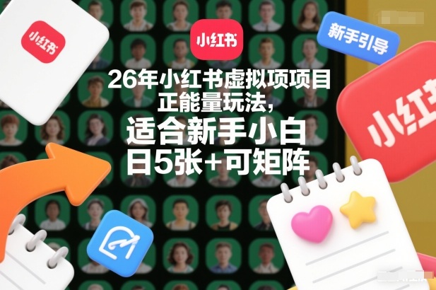 26年小红书虚拟项目正能量玩法，适合新手小白，日5张+可矩阵，附详细操作流程-网创百晓生