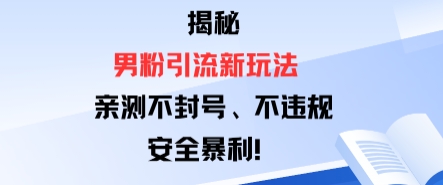 揭秘男粉引流新玩法，亲测不封号0违规，安全暴利-网创百晓生