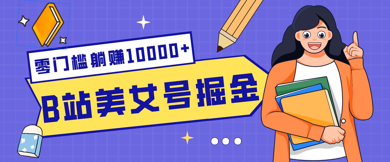 B站美女号掘金秘籍：网盘拉新躺赚10000+，玩法稳定新手也能做的长期副业-网创百晓生