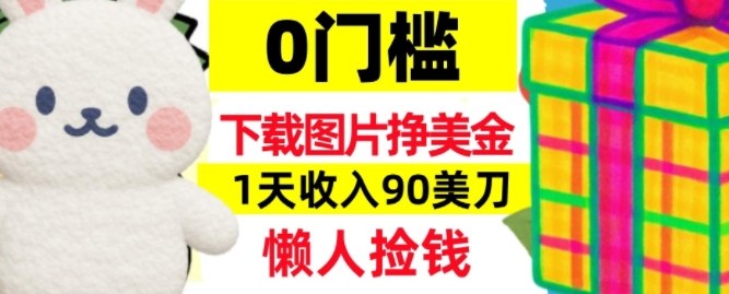下载图片挣美刀，1天收入90刀，懒人捡钱，0门槛-网创百晓生