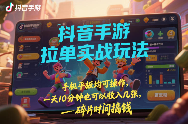 抖音手游拉单实战玩法，手机平板均可操作，一天10分钟也可以收入几张，碎片时间搞钱【揭秘】-网创百晓生