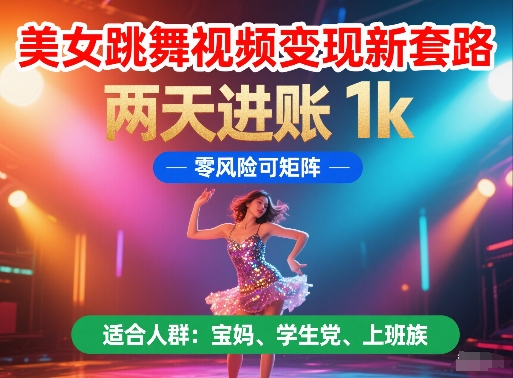 美女跳舞视频变现新套路，两天进账 1k，零风险可矩阵【揭秘】-网创百晓生