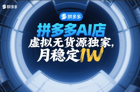 拼多多AI店，虚拟无货源独家，月稳定1W，2026年必做-网创百晓生