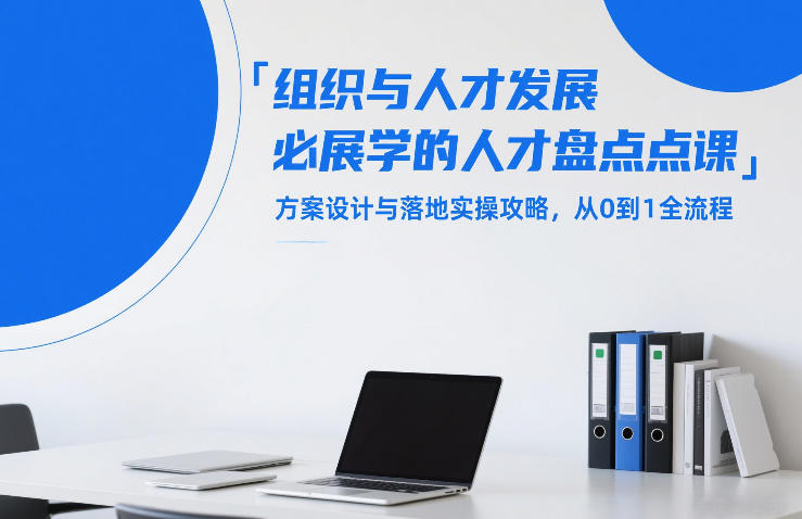 组织与人才发展必学的人才盘点课，方案设计与落地实操攻略，从0到1全流程-网创百晓生