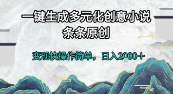 一键生成多元化创意小说，条条原创，变现快操作简单，日入2k+【揭秘】-网创百晓生