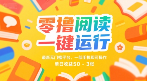 零撸阅读一键运行，最新无门槛平台， 一部手机即可操作，单日收益50-3张【揭秘】-网创百晓生