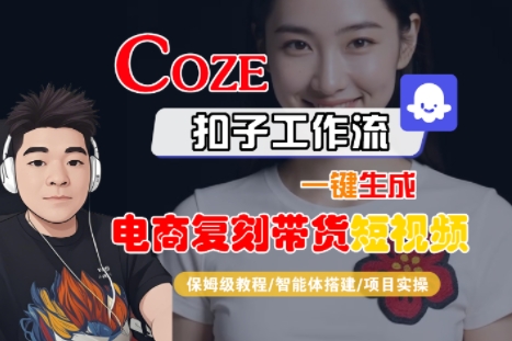 Coze扣子工作流一键生成电商复刻带货短视频，保姆级教程-智能体搭建-项目实操-网创百晓生