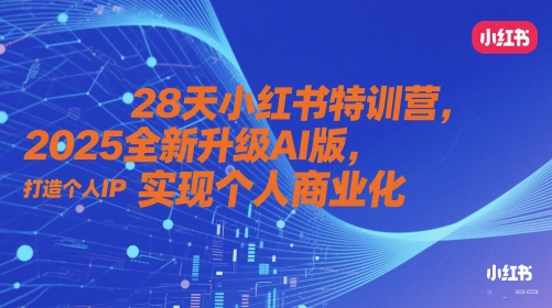 28天小红书特训营，2025全新升级AI版，打造个人IP，实现个人商业化-网创百晓生