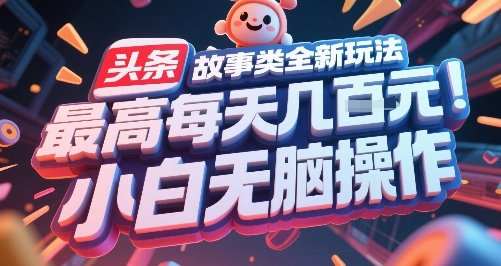 头条故事类全新玩法，最高每天几张，小白无脑操作-网创百晓生