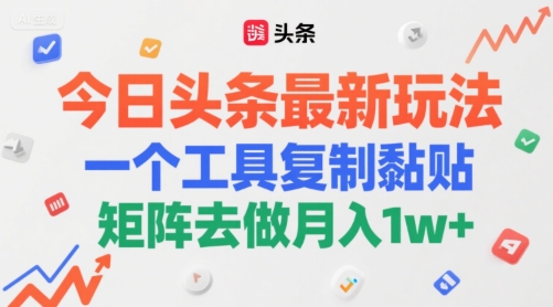 今日头条最新玩法，一个工具复制黏贴，矩阵去做月入1w+-网创百晓生