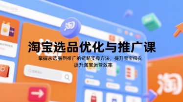 淘宝选品优化与推广课，掌握从选品到推广的全链路实操方法，提升淘宝运营效率-网创百晓生