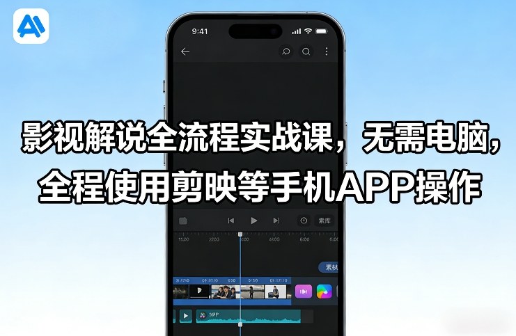 影视解说全流程实战课，无需电脑，全程使用剪映等手机APP操作-网创百晓生