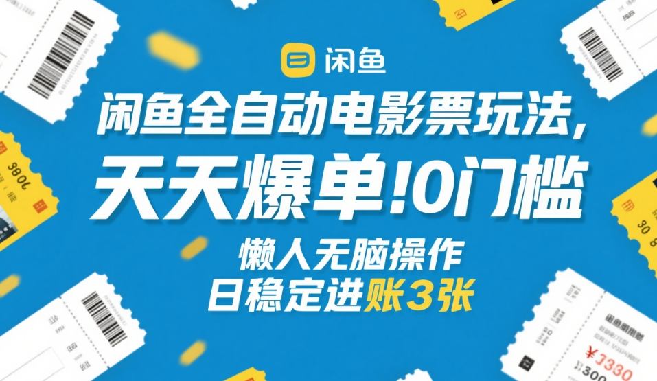 闲鱼全自动电影票玩法，天天爆单，0门槛，懒人无脑操作，日稳定进账3张+【揭秘】-网创百晓生