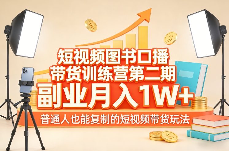 短视频图书口播带货训练营第二期，副业月入1W＋，普通人也能复制的短视频带货玩法-网创百晓生