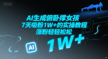 AI生成俯卧撑女孩，7天吸粉1W+的实操教程， 涨粉轻轻松松-网创百晓生