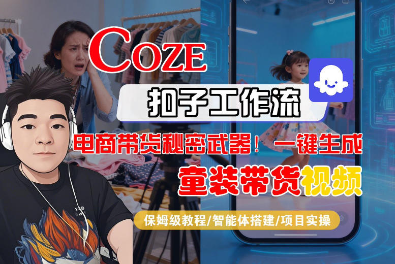 Coze智能体工作流一键生成“童装带货“短视频，全流程保姆级教学-网创百晓生