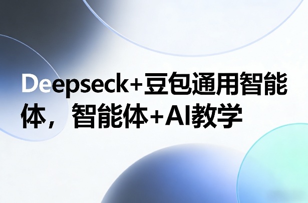 Deepseck+豆包通用智能体，智能体+AI教学-网创百晓生