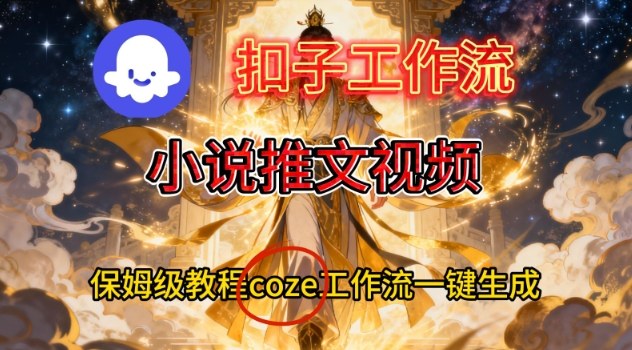 Coze扣子智能体工作流一键生成小说推文视频，保姆级搭建教学-网创百晓生