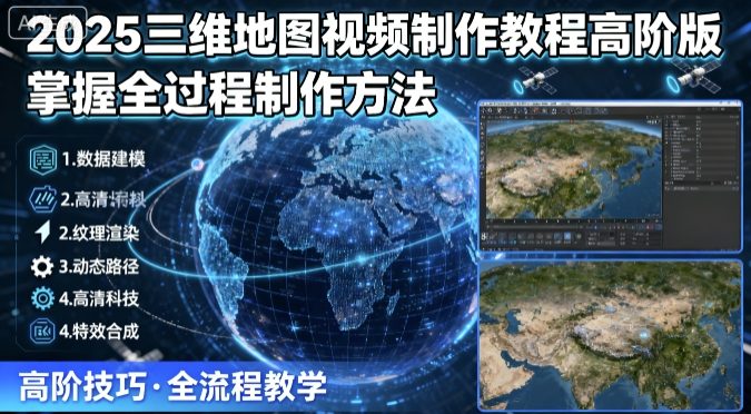 2025三维地图视频制作教程高阶版，掌握全过程制作方法-网创百晓生