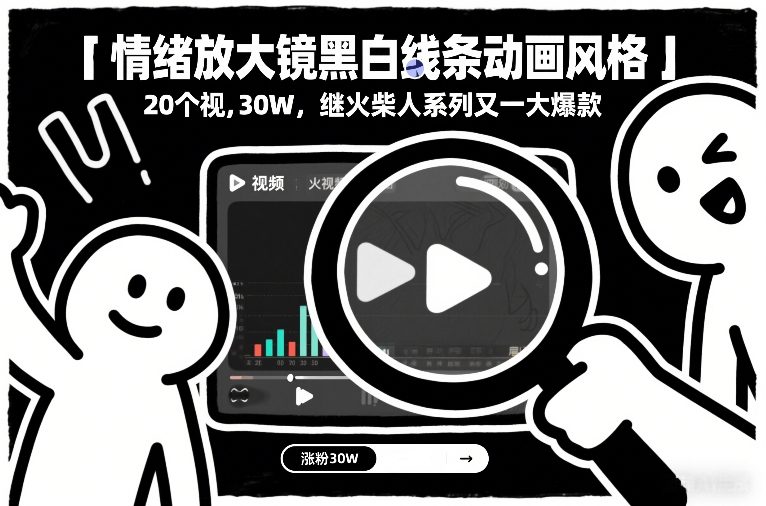 情绪放大镜黑白线条动画风格，20个视频，涨粉30W，继火柴人系列又一大爆款-网创百晓生