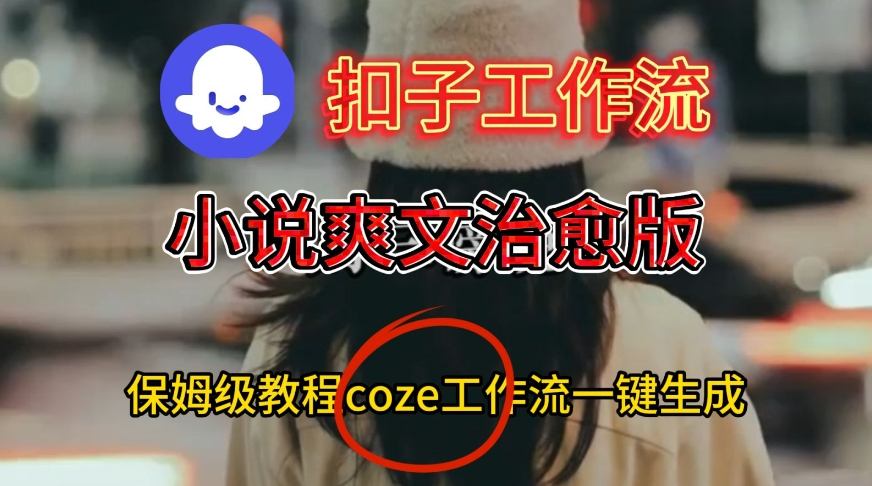 Coze扣子工作流一键生成小说爽文治愈版视频，保姆级搭建教程-网创百晓生