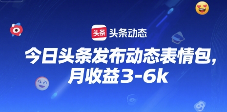 今日头条发布动态表情包，月收益3-6k-网创百晓生