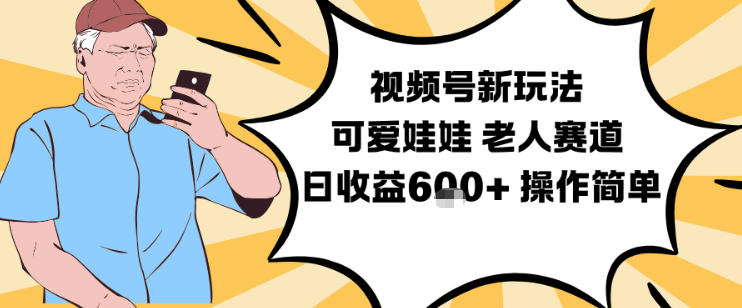 视频号新玩法，可爱娃娃视频制作教学，老人赛道，日收益6张+操作简单-网创百晓生