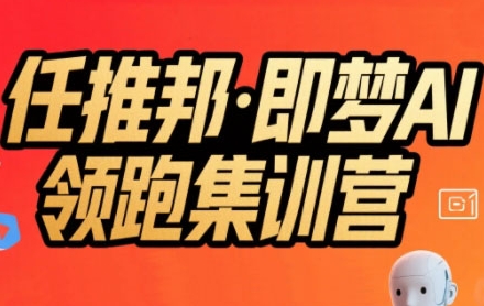 任推邦·即梦AI领跑集训营，低粉号冷启动，单条视频变现1.2W实操-网创百晓生