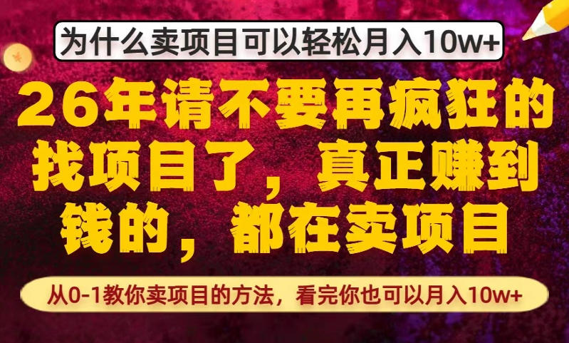 为什么真正賺到钱的都在卖项目，从0-1教你卖项目的方法，看完你也可以月入10w+【揭秘】-网创百晓生